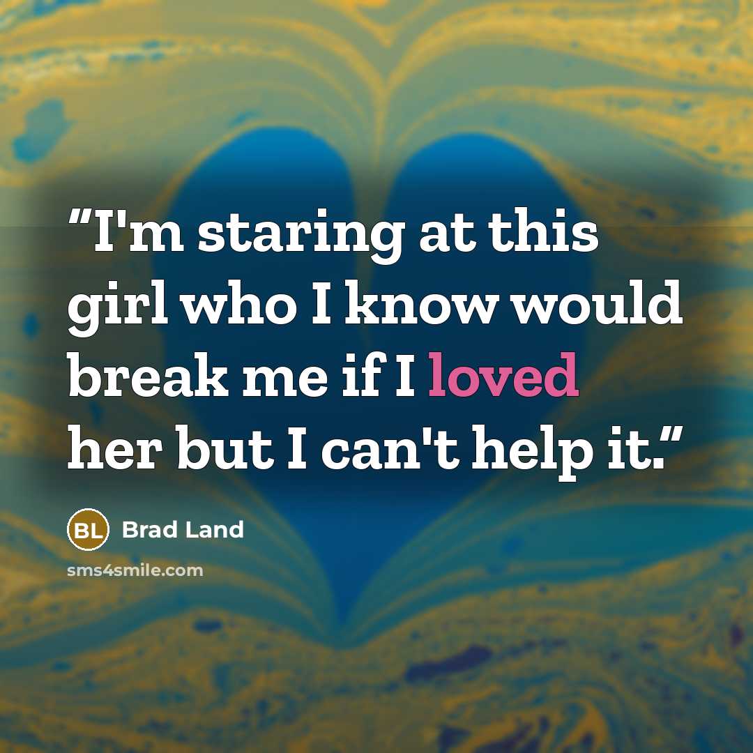 “I'm staring at this girl who I know would break me if I loved her but I can't help it.” quote by Brad Land