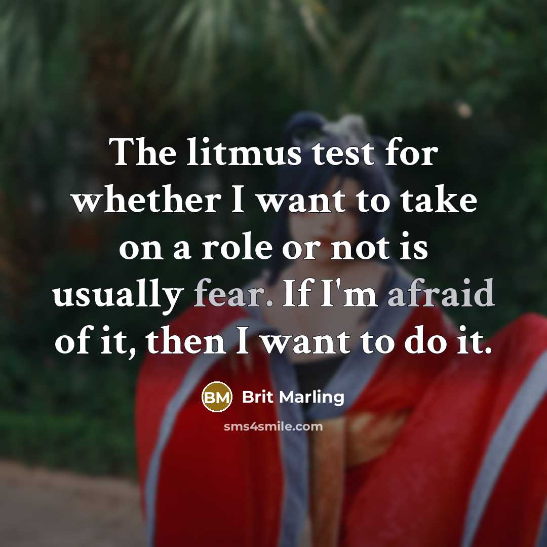 “The litmus test for whether I want to take on a role or not is usually fear. If I'm afraid of it, then I want to do it.” quote by Brit Marling