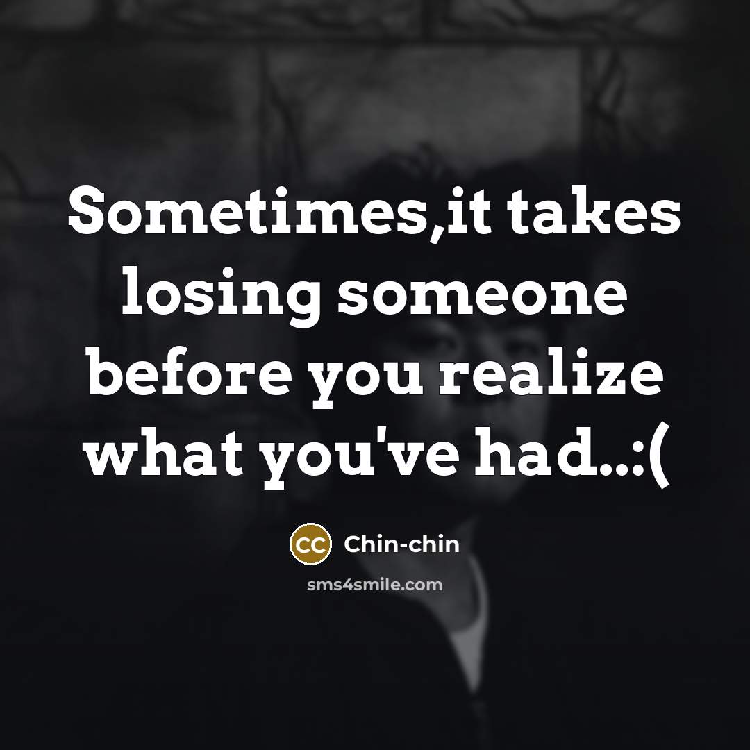 “Sometimes,it takes losing someone before you realize what you've had..:(…” quote by Chin-chin