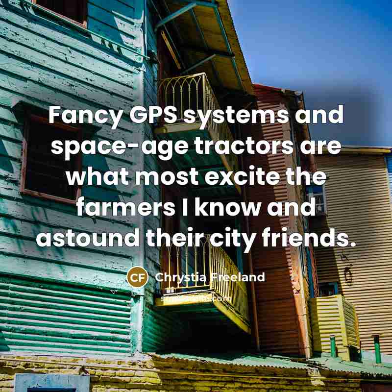 “Fancy GPS systems and space-age tractors are what most excite…” quote by Chrystia Freeland