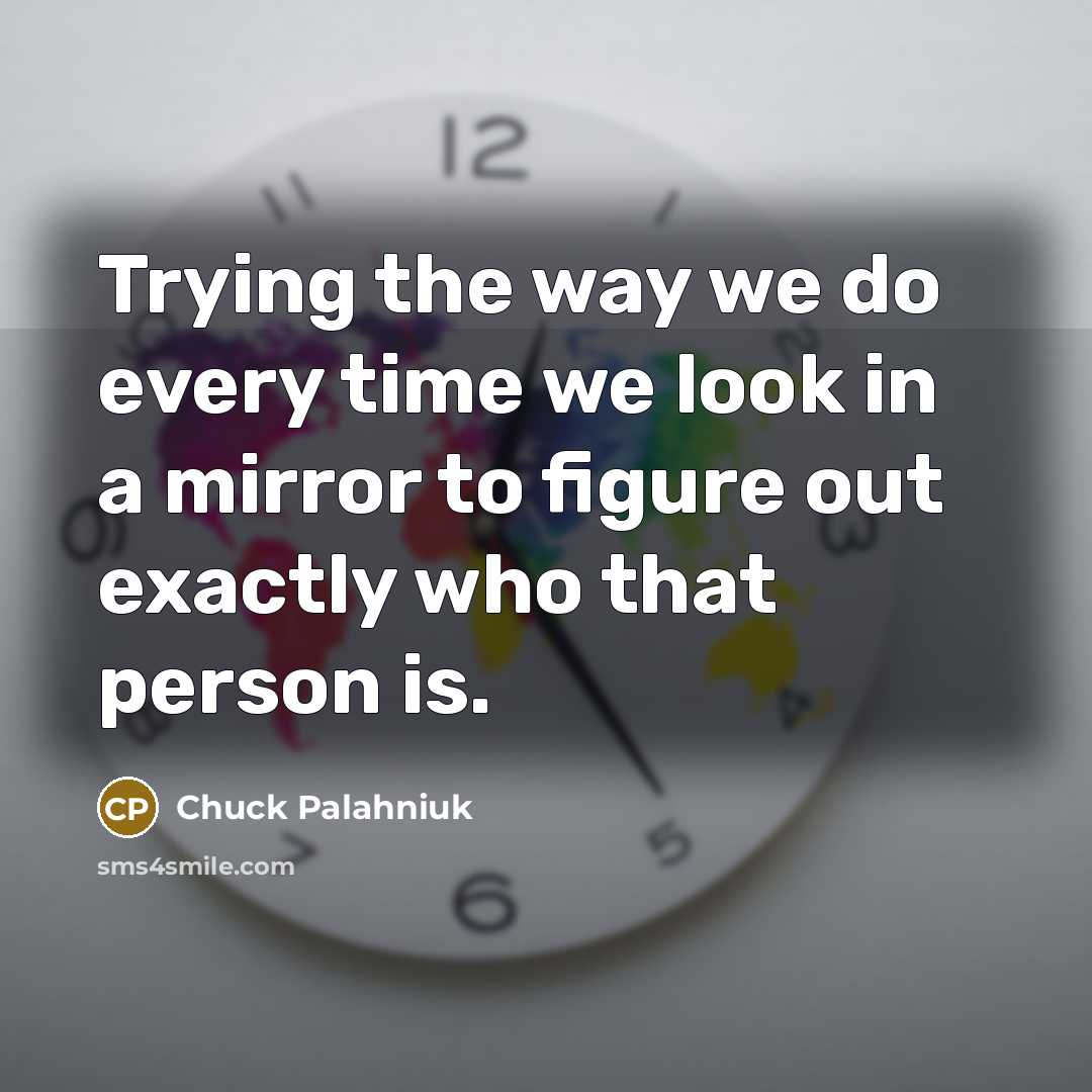 “Trying the way we do every time we look in…” quote by Chuck Palahniuk