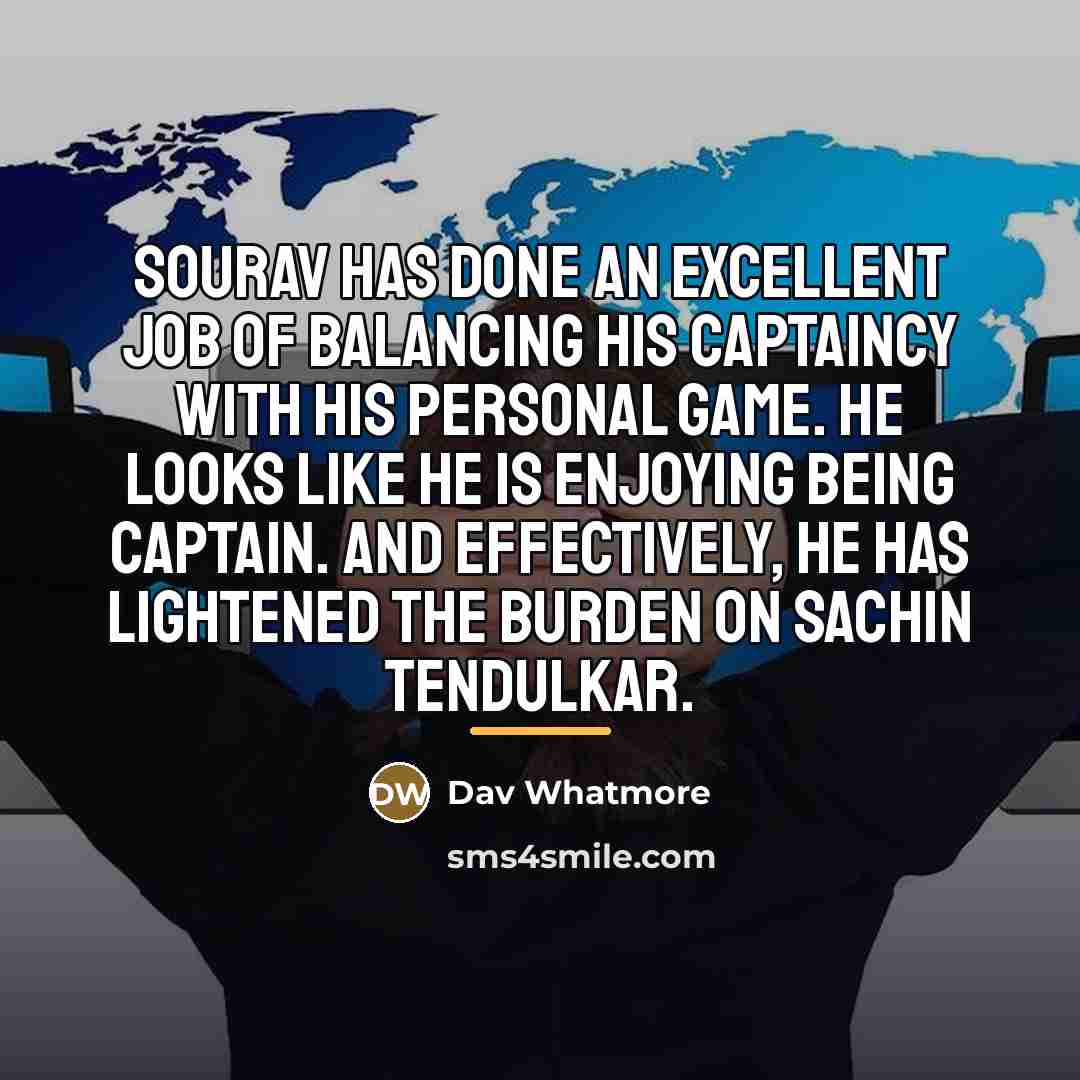“Sourav has done an excellent job of balancing his captaincy…” quote by Dav Whatmore