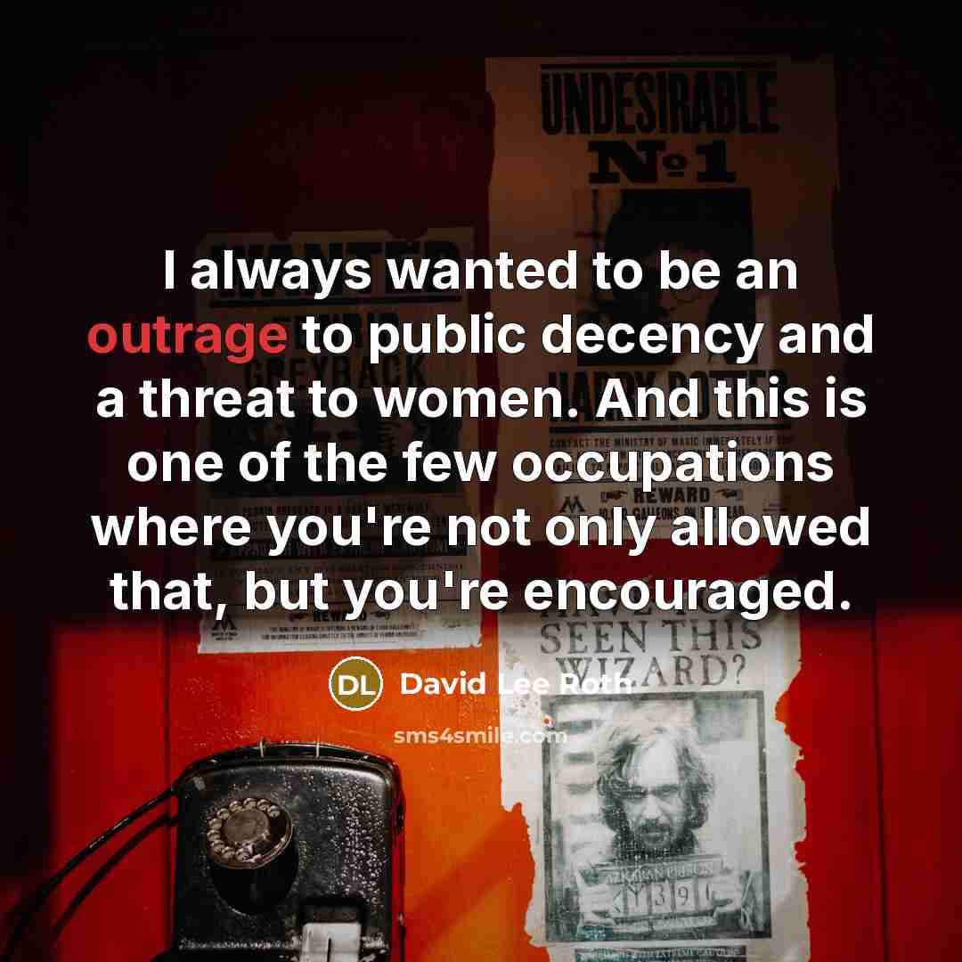 “I always wanted to be an outrage to public decency…” quote by David Lee Roth