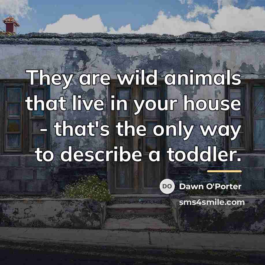 “They are wild animals that live in your house -…” quote by Dawn O'Porter
