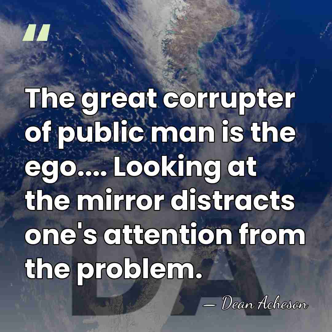 The great corrupter of public man is the ego.... Looking at the&hellip; - Dean Acheson