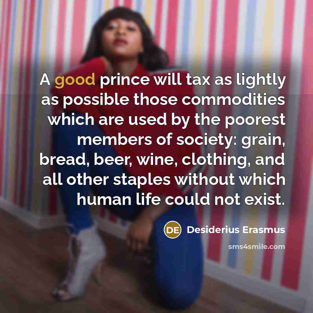 “A good prince will tax as lightly as possible those…” quote by Desiderius Erasmus