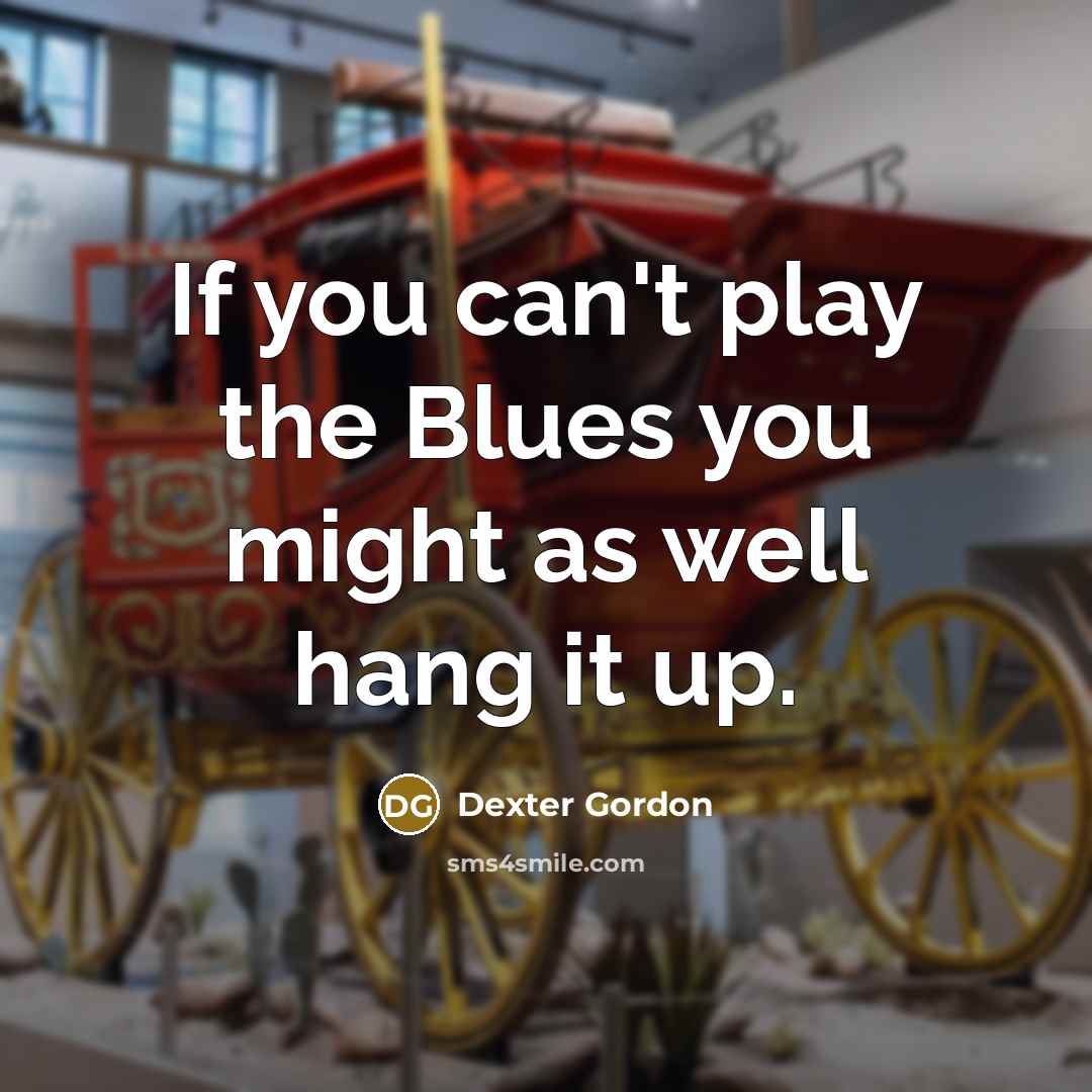 “If you can't play the Blues you might as well hang it up.” quote by Dexter Gordon