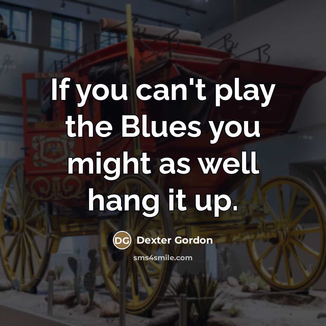 “If you can't play the Blues you might as well…” quote by Dexter Gordon