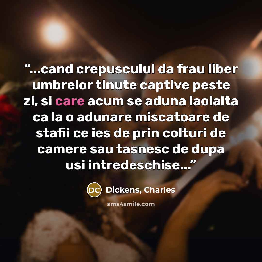 “...cand crepusculul da frau liber umbrelor tinute captive peste zi, si care acum se aduna laolalta ca la o adunare miscatoare de stafii ce ies de prin colturi de camere sau tasnesc de dupa usi intredeschise...” quote by Dickens, Charles