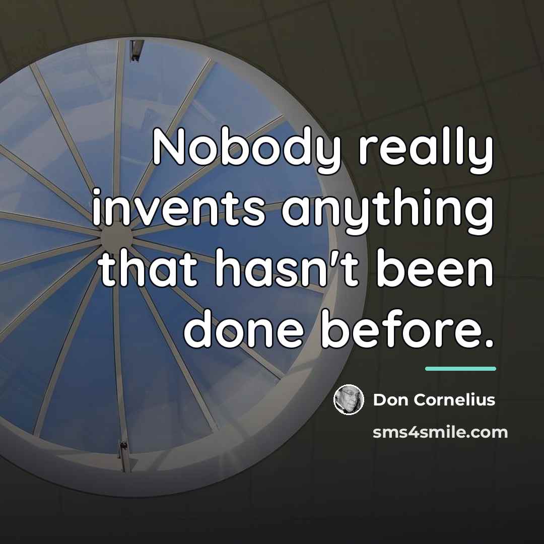 “Nobody really invents anything that hasn't been done before.…” quote by Don Cornelius