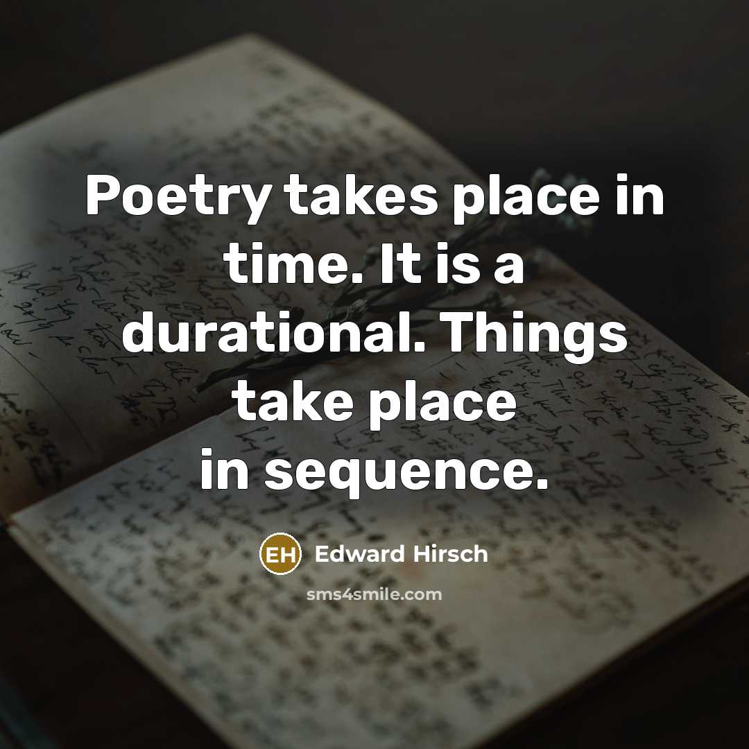 “Poetry takes place in time. It is a durational. Things…” quote by Edward Hirsch