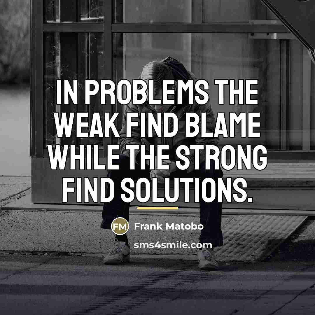 “In problems the weak find blame while the strong find…” quote by Frank Matobo