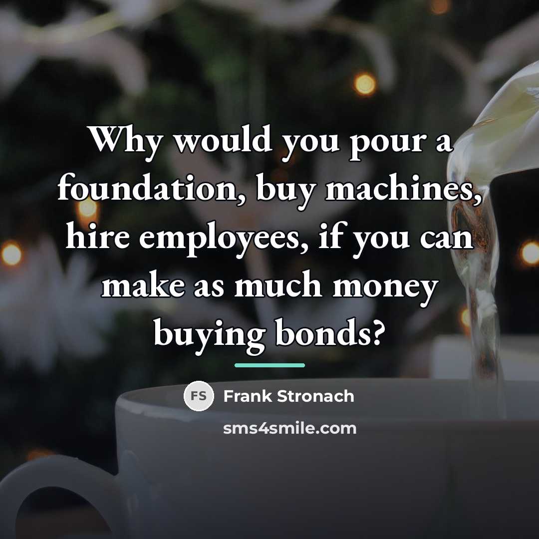 “Why would you pour a foundation, buy machines, hire employees,…” quote by Frank Stronach