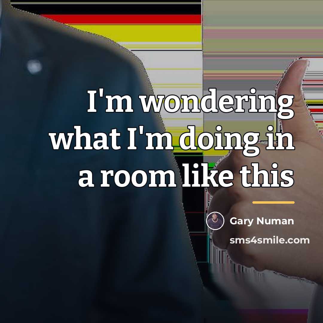 “I'm wondering what I'm doing in a room like this…” quote by Gary Numan