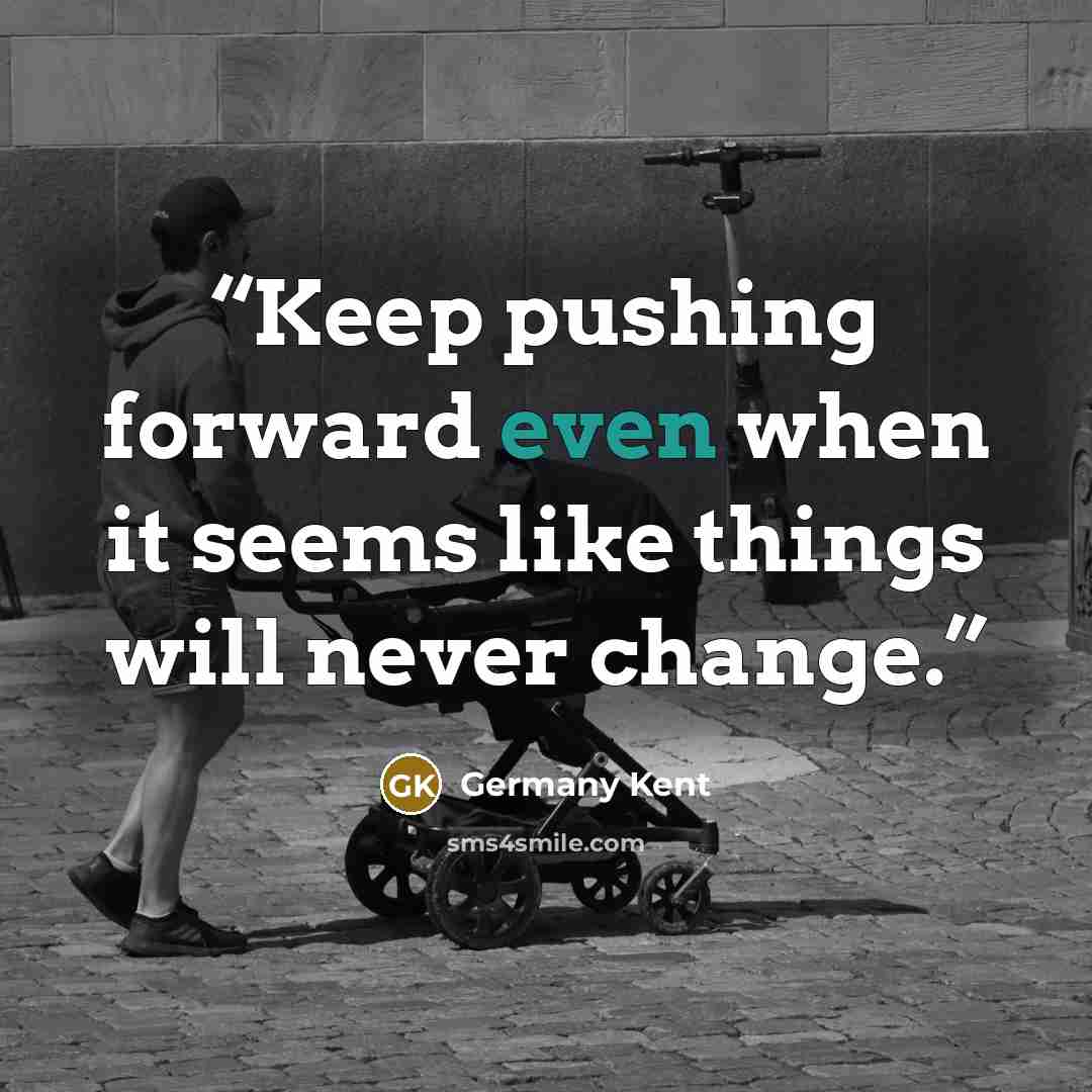 “Keep pushing forward even when it seems like things will never change.” quote by Germany Kent