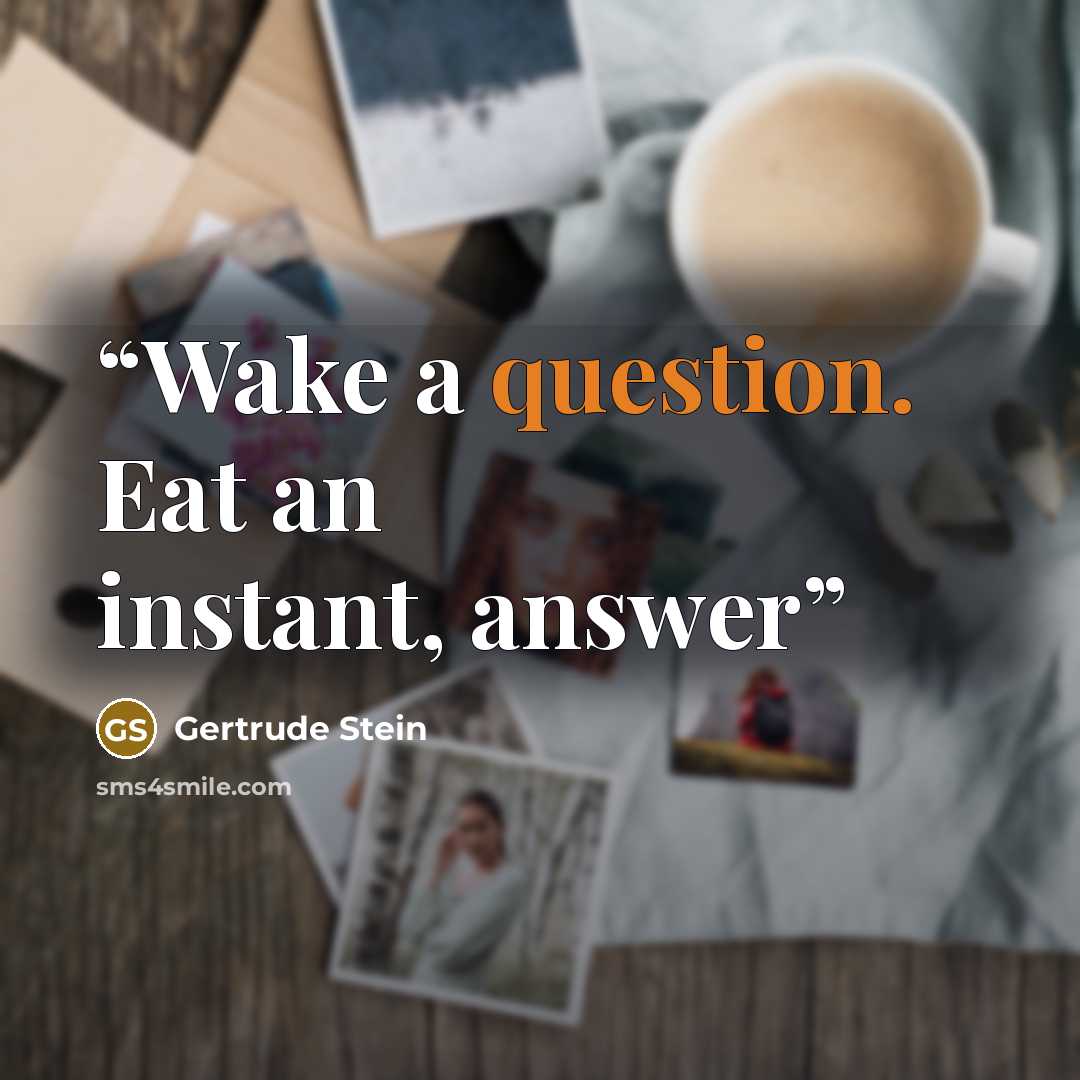 “Wake a question. Eat an instant, answer” quote by Gertrude Stein