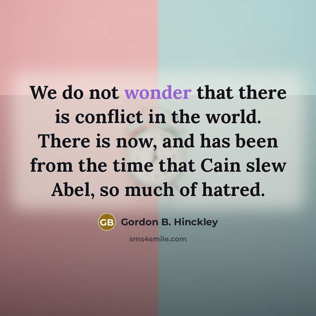 “We do not wonder that there is conflict in the…” quote by Gordon B. Hinckley
