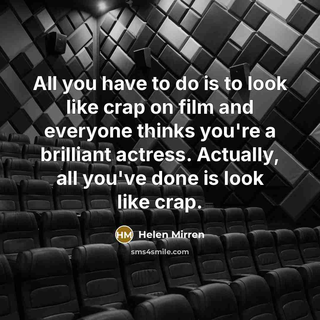 “All you have to do is to look like crap…” quote by Helen Mirren