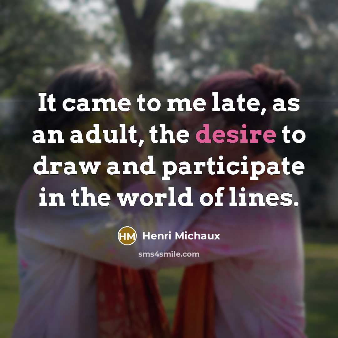 “It came to me late, as an adult, the desire…” quote by Henri Michaux