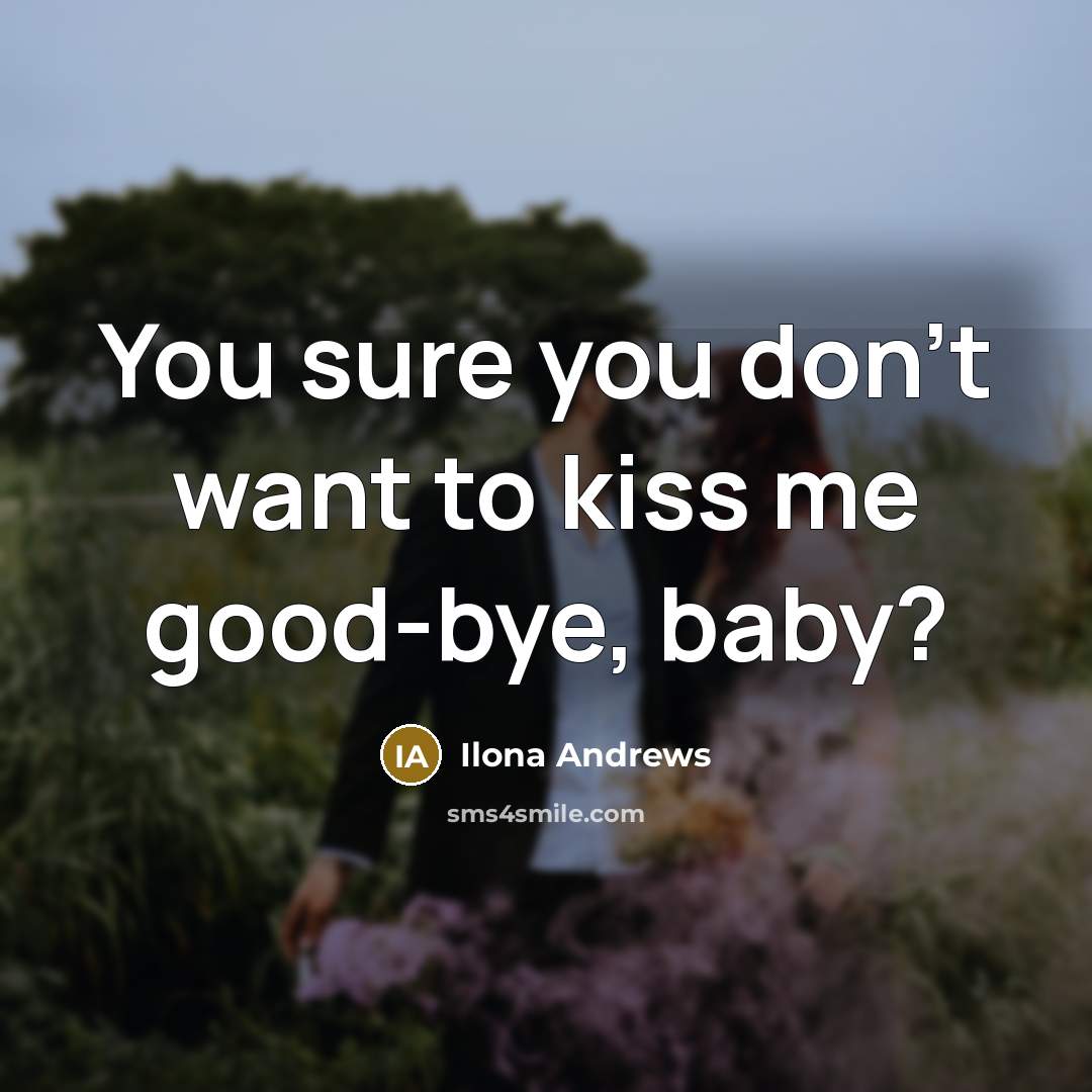 “You sure you don’t want to kiss me good-bye, baby?…” quote by Ilona Andrews