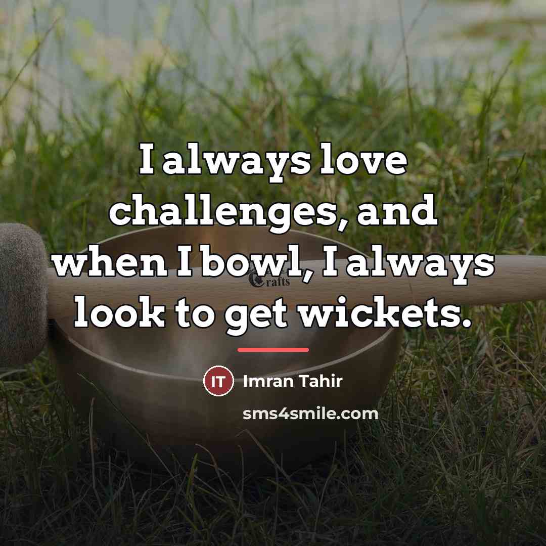 “I always love challenges, and when I bowl, I always…” quote by Imran Tahir