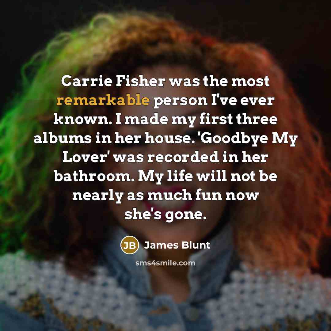 “Carrie Fisher was the most remarkable person I've ever known.…” quote by James Blunt