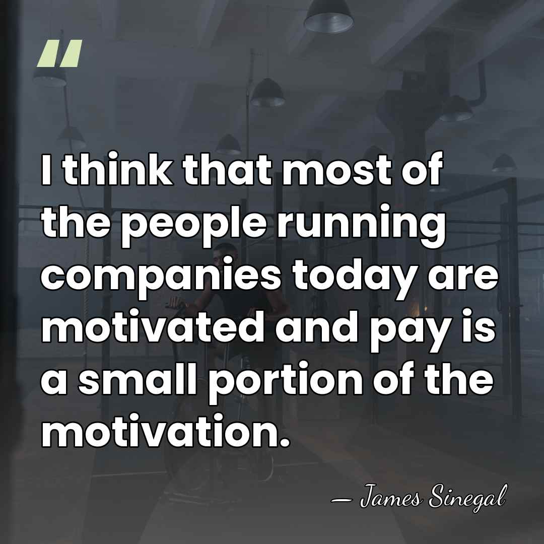 I think that most of the people running companies today are motivated&hellip; - James Sinegal