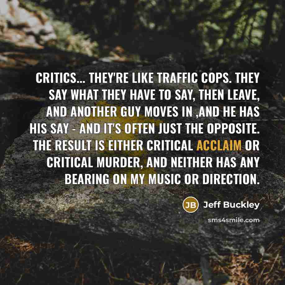 “Critics... They're like traffic cops. They say what they have…” quote by Jeff Buckley