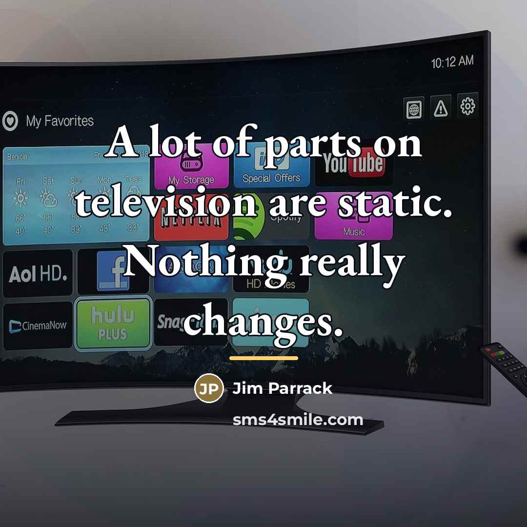 “A lot of parts on television are static. Nothing really…” quote by Jim Parrack