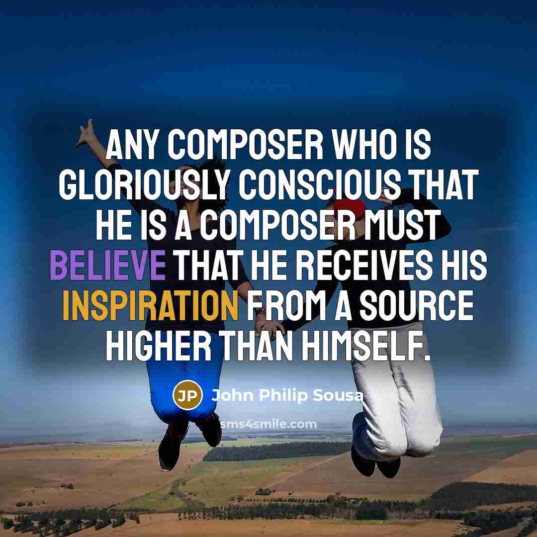 “Any composer who is gloriously conscious that he is a…” quote by John Philip Sousa