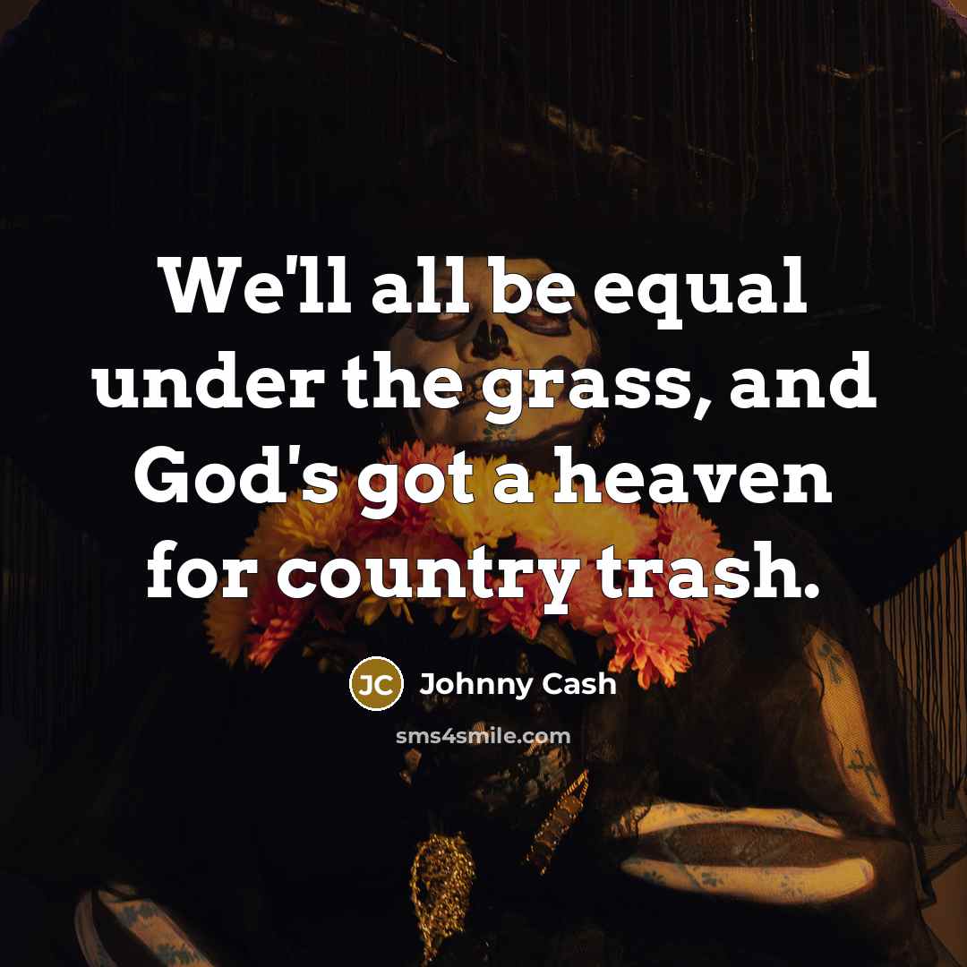 “We'll all be equal under the grass, and God's got…” quote by Johnny Cash