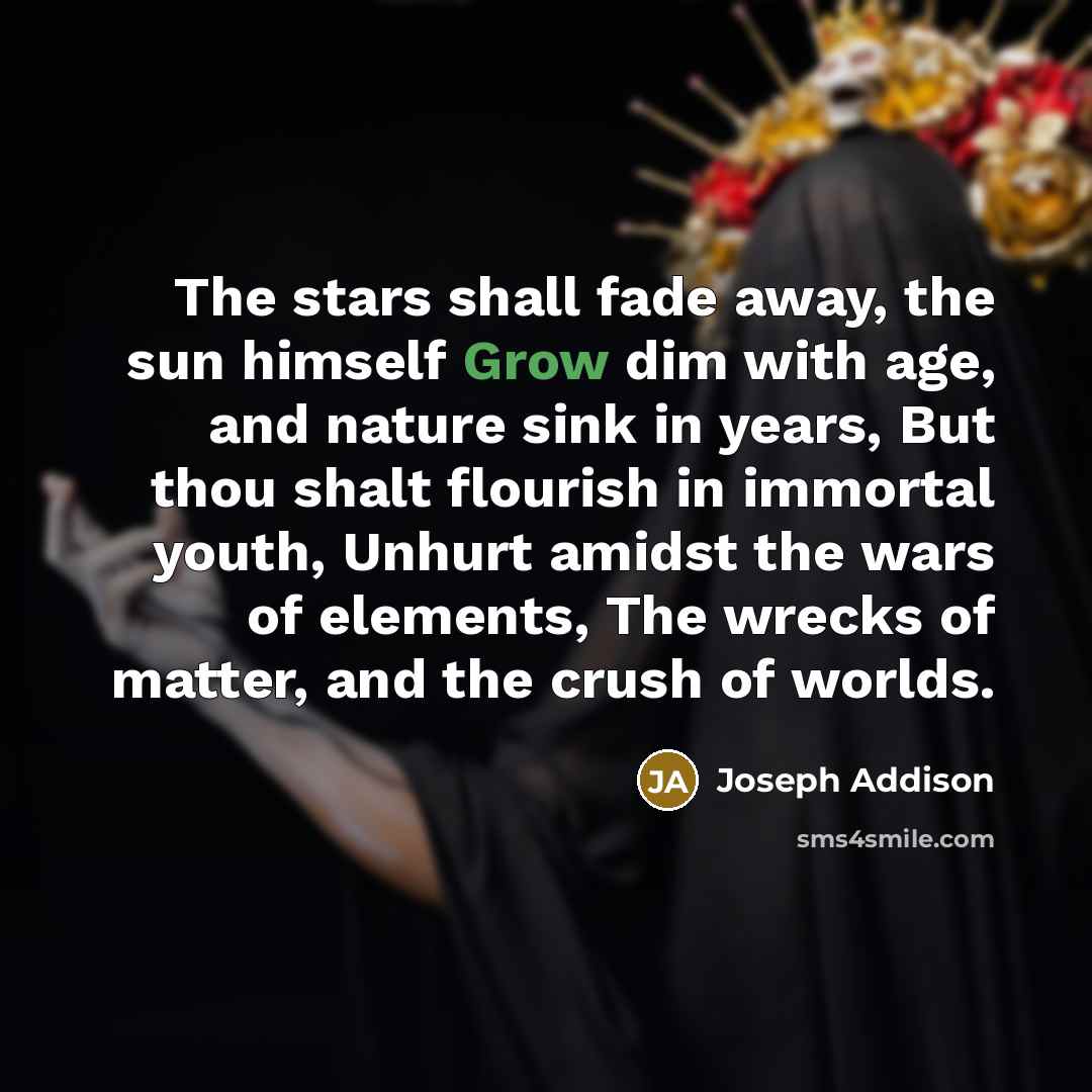 “The stars shall fade away, the sun himself Grow dim…” quote by Joseph Addison