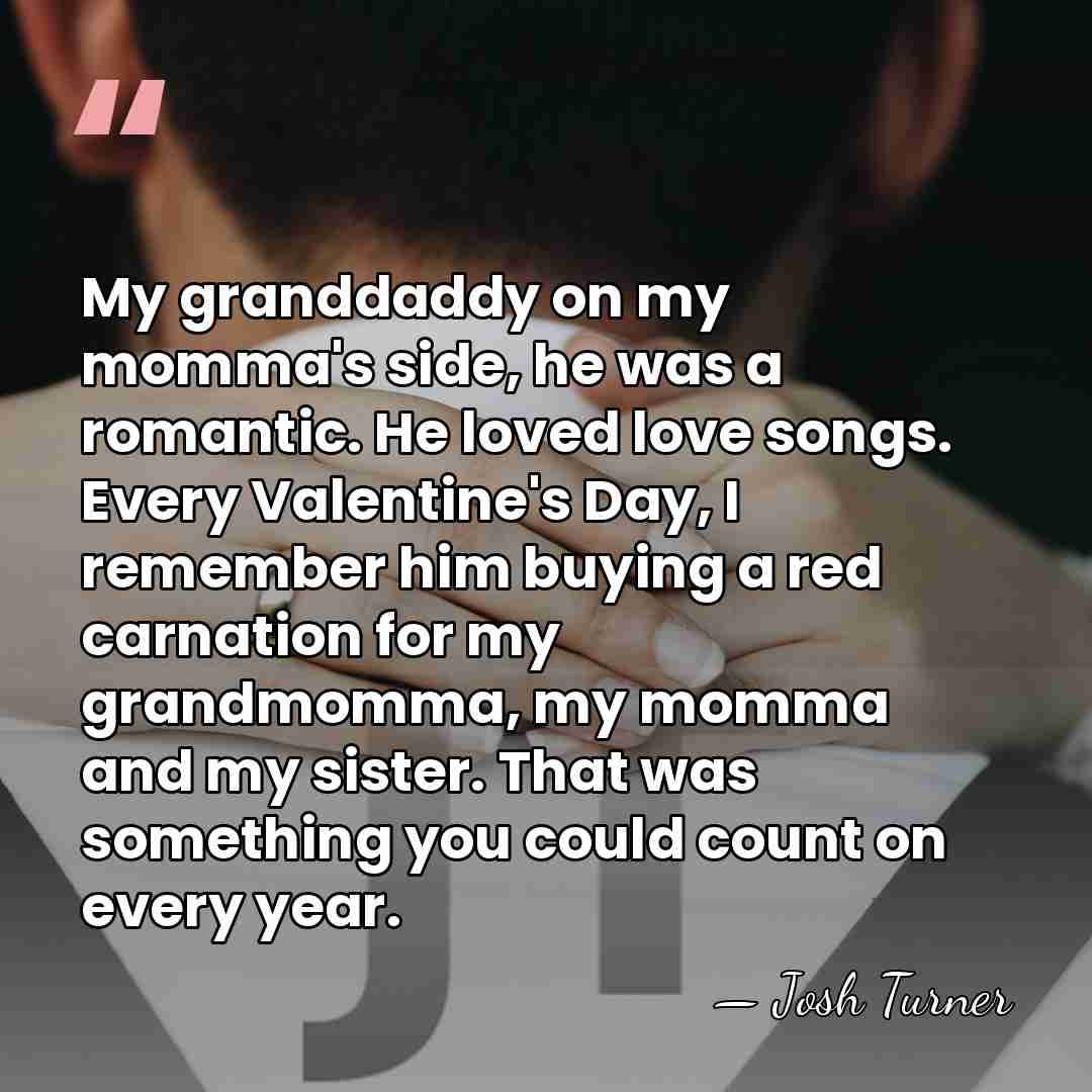 My granddaddy on my momma's side, he was a romantic. He loved&hellip; - Josh Turner