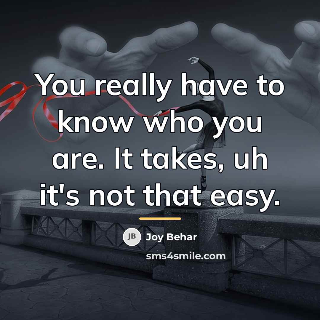 “You really have to know who you are. It takes,…” quote by Joy Behar