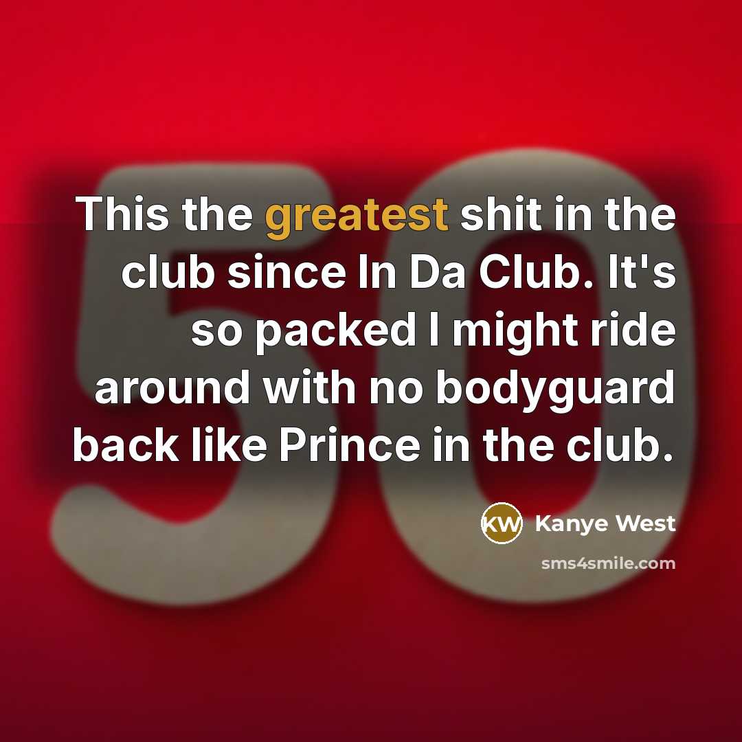 “This the greatest shit in the club since In Da Club. It's so packed I might ride around with no bodyguard back like Prince in the club.” quote by Kanye West