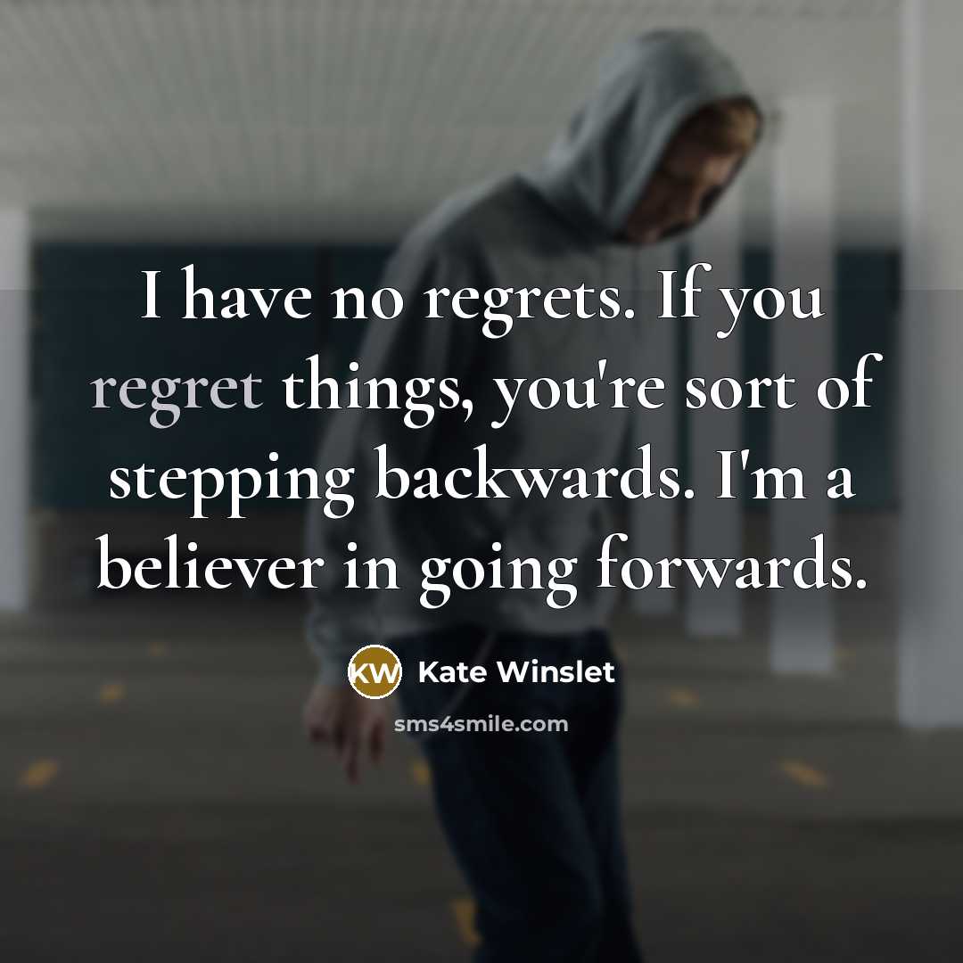 “I have no regrets. If you regret things, you're sort…” quote by Kate Winslet