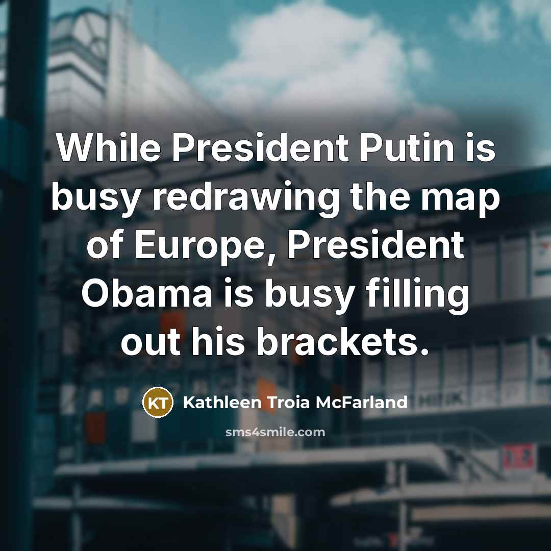 “While President Putin is busy redrawing the map of Europe,…” quote by Kathleen Troia McFarland