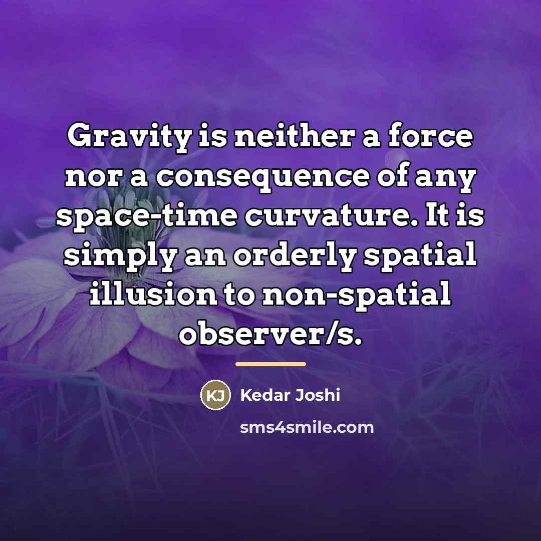 “Gravity is neither a force nor a consequence of any…” quote by Kedar Joshi