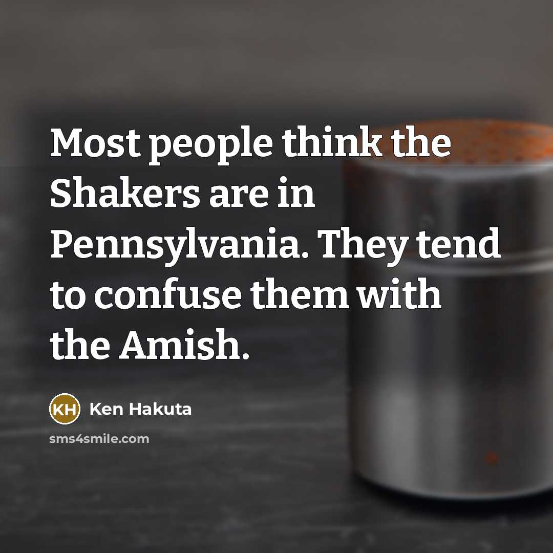 “Most people think the Shakers are in Pennsylvania. They tend to confuse them with the Amish.” quote by Ken Hakuta