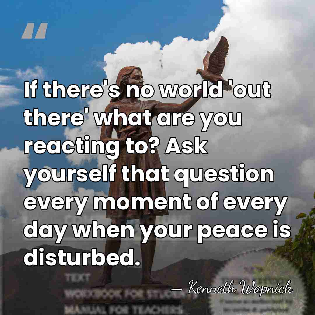 If there's no world 'out there' what are you reacting to? Ask&hellip; - Kenneth Wapnick