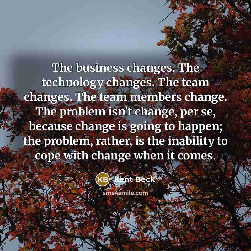 “The business changes. The technology changes. The team changes. The…” quote by Kent Beck