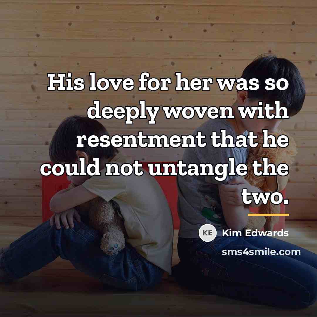 “His love for her was so deeply woven with resentment…” quote by Kim Edwards