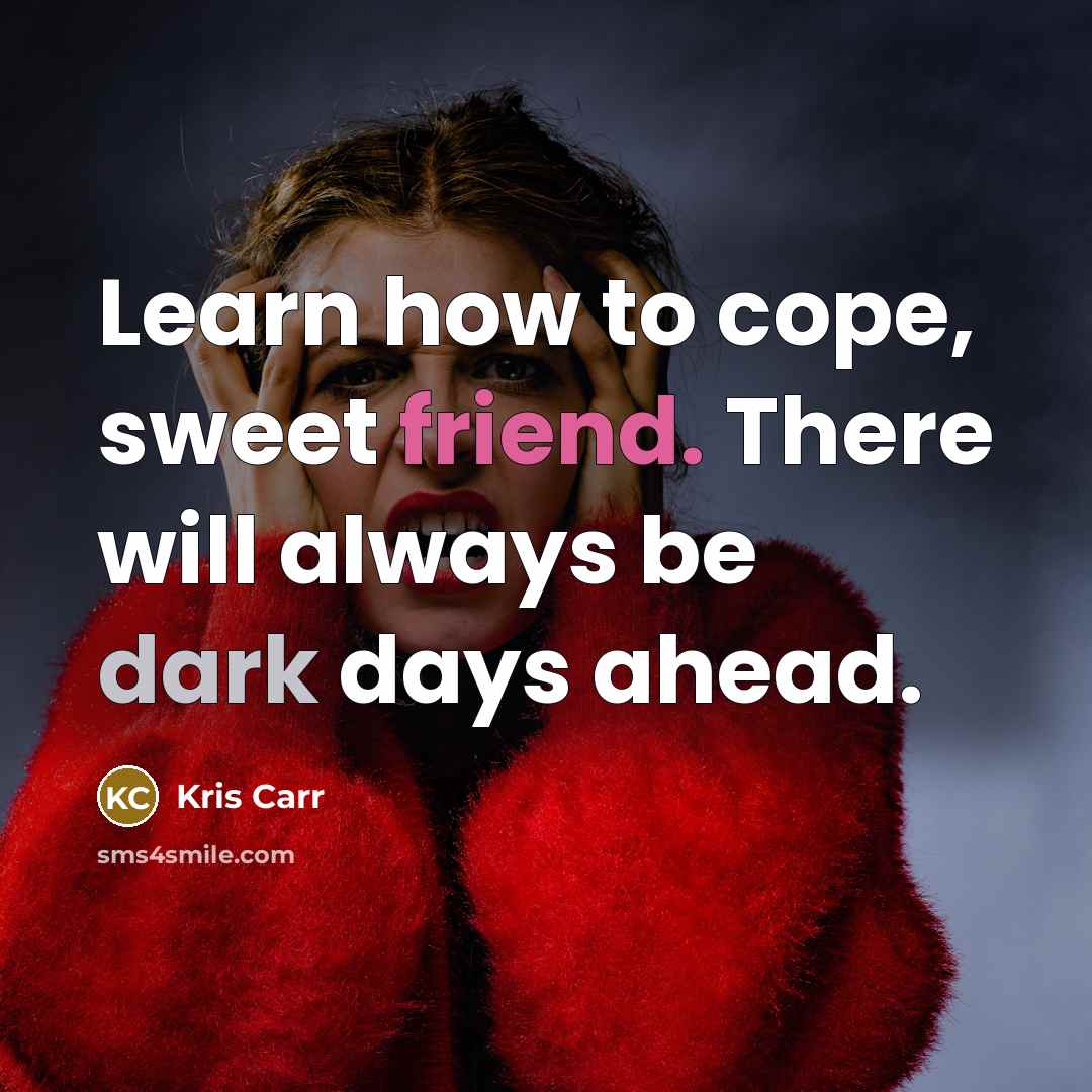“Learn how to cope, sweet friend. There will always be…” quote by Kris Carr