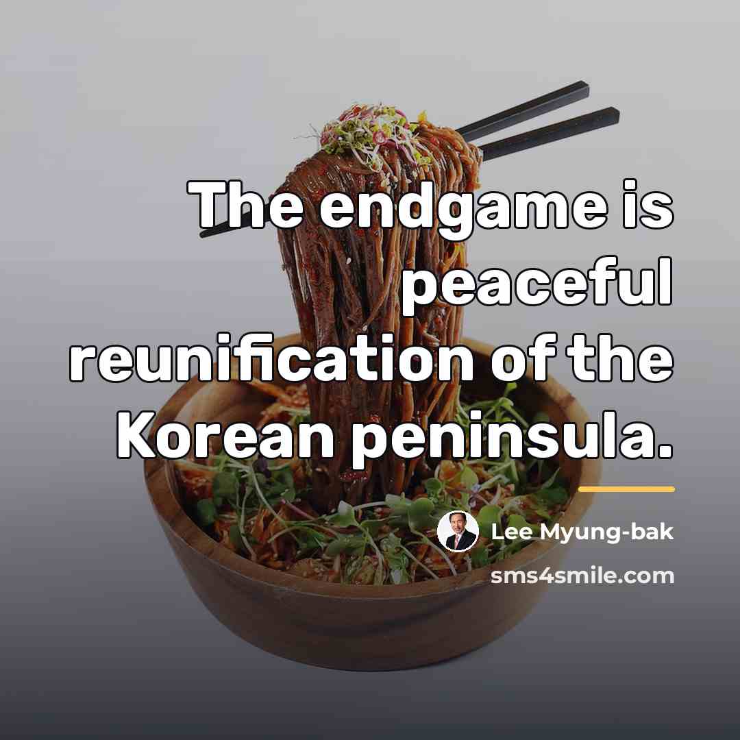 “The endgame is peaceful reunification of the Korean peninsula.…” quote by Lee Myung-bak