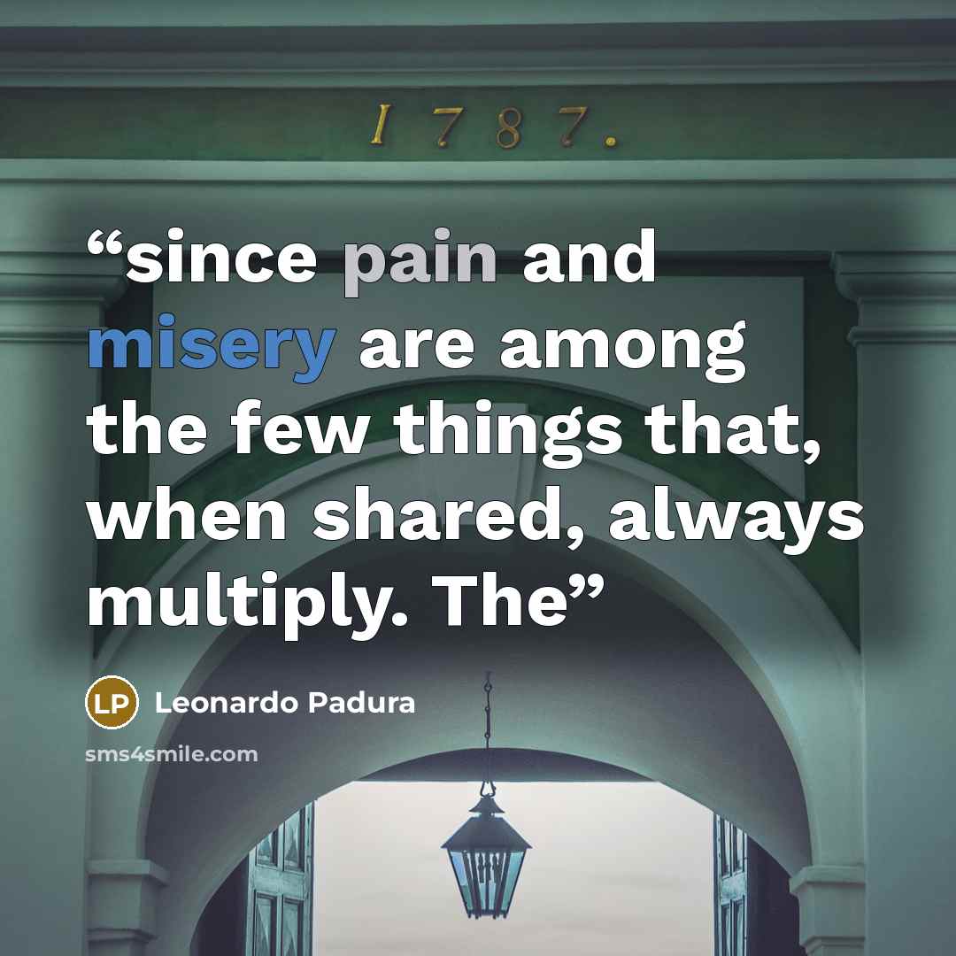 “since pain and misery are among the few things that, when shared, always multiply. The” quote by Leonardo Padura