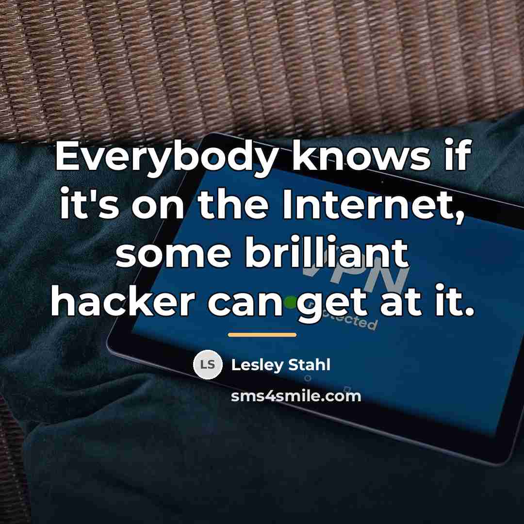 “Everybody knows if it's on the Internet, some brilliant hacker…” quote by Lesley Stahl