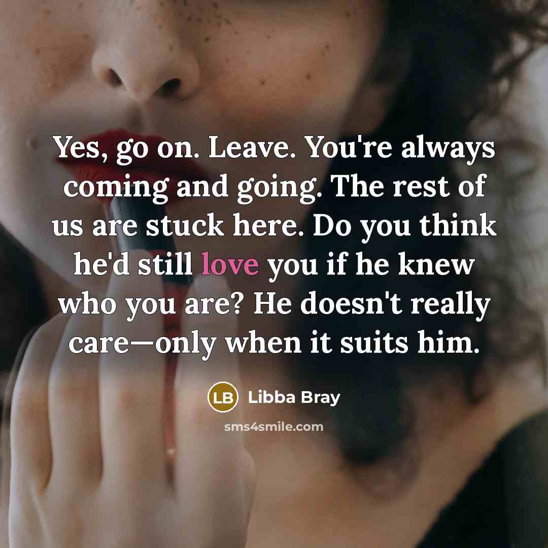 “Yes, go on. Leave. You're always coming and going. The…” quote by Libba Bray