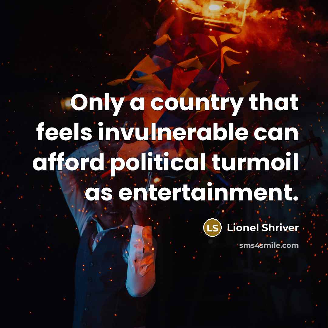 “Only a country that feels invulnerable can afford political turmoil…” quote by Lionel Shriver