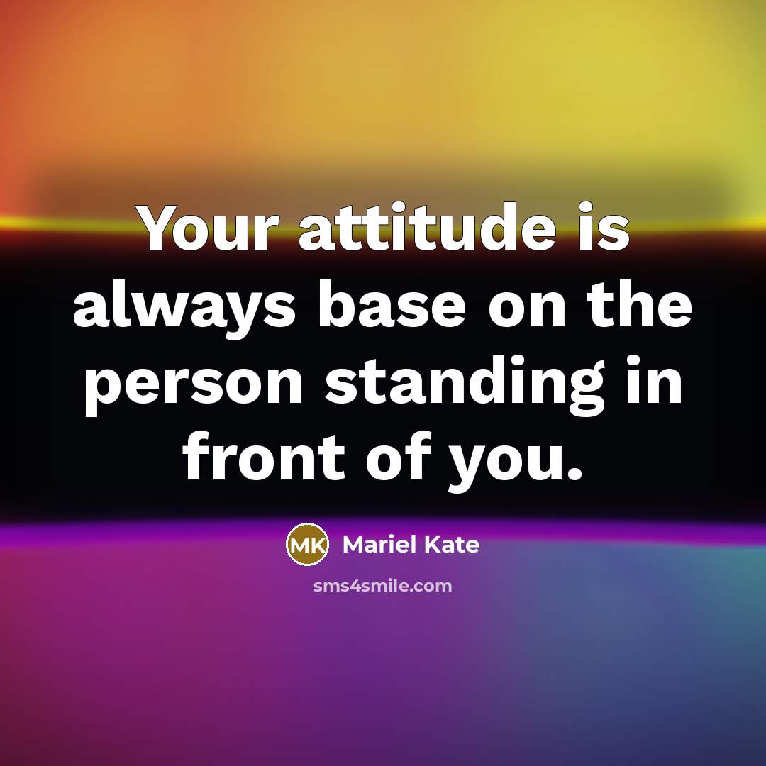 “Your attitude is always base on the person standing in…” quote by Mariel Kate