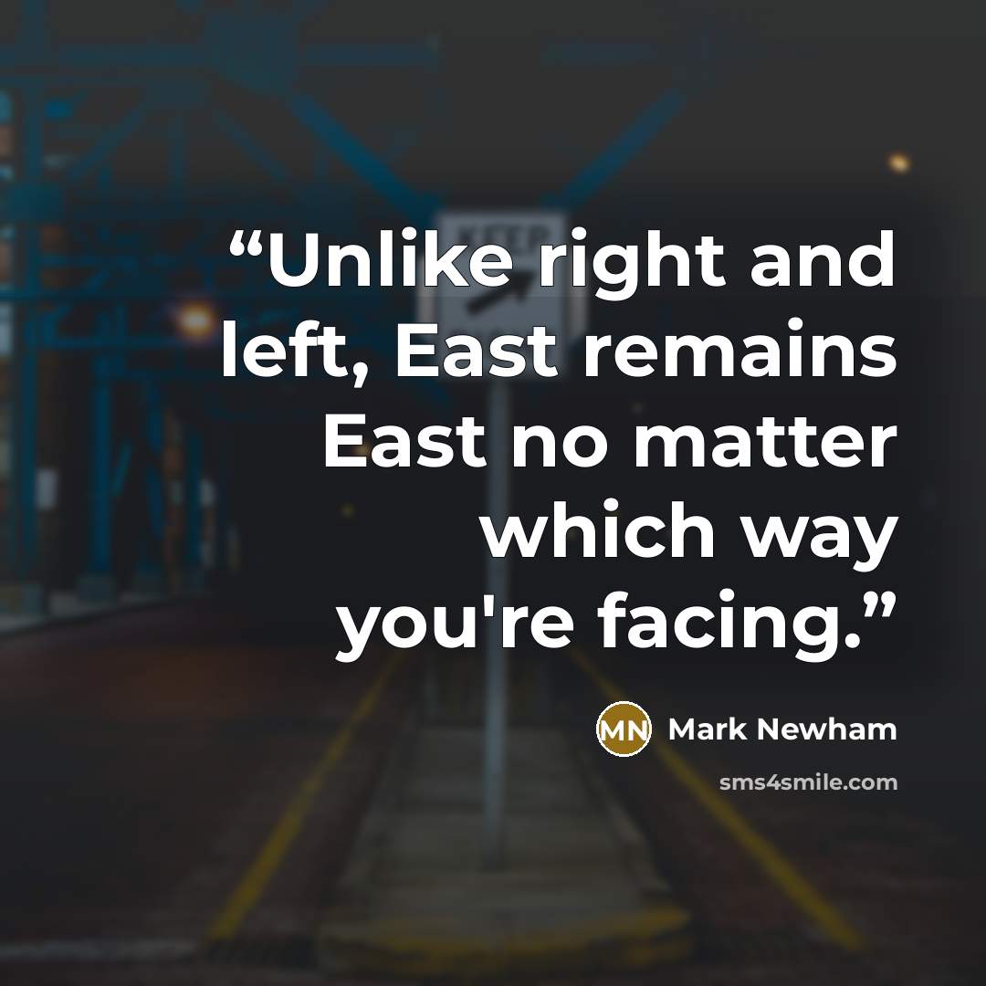 “Unlike right and left, East remains East no matter which way you're facing.” quote by Mark Newham
